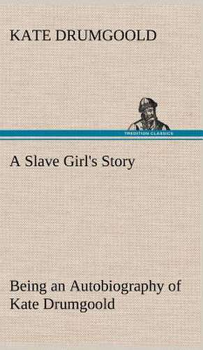 A Slave Girl's Story Being an Autobiography of Kate Drumgoold. de Kate Drumgoold