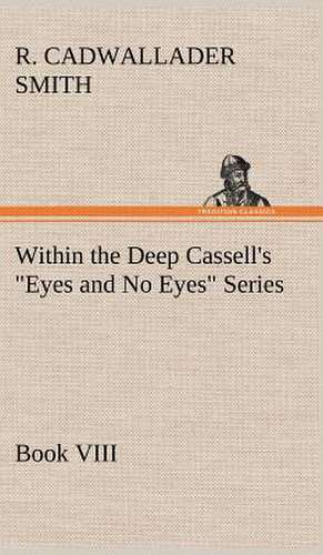 Within the Deep Cassell's Eyes and No Eyes Series, Book VIII.: Light Passenger Locomotive of 1851 United States Bulletin 240, Contributions from the Museum of History and Technology de R. Cadwallader Smith