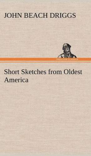 Short Sketches from Oldest America de John B. (John Beach) Driggs