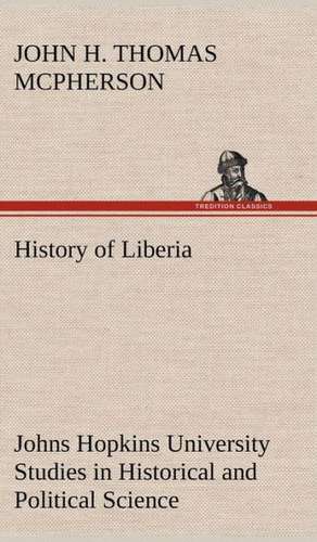 History of Liberia Johns Hopkins University Studies in Historical and Political Science de John Hanson Thomas McPherson