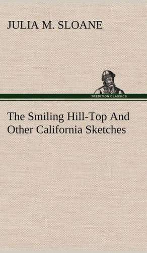 The Smiling Hill-Top and Other California Sketches: Light Passenger Locomotive of 1851 United States Bulletin 240, Contributions from the Museum of History and Technology de Julia M. Sloane