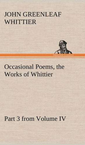 Occasional Poems Part 3 from Volume IV., the Works of Whittier: Personal Poems de John Greenleaf Whittier