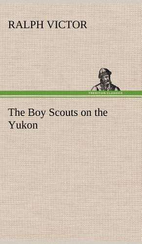 The Boy Scouts on the Yukon de Ralph Victor