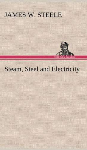 Steam, Steel and Electricity de James W. Steele