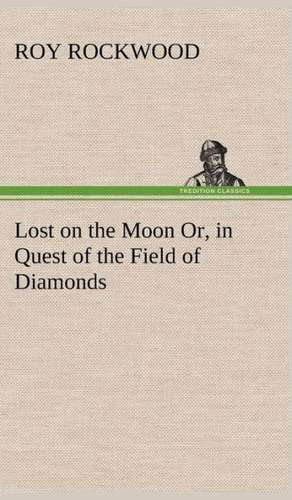 Lost on the Moon Or, in Quest of the Field of Diamonds de Roy Rockwood