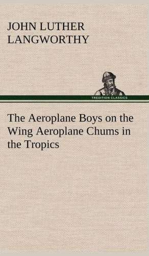 The Aeroplane Boys on the Wing Aeroplane Chums in the Tropics de John Luther Langworthy