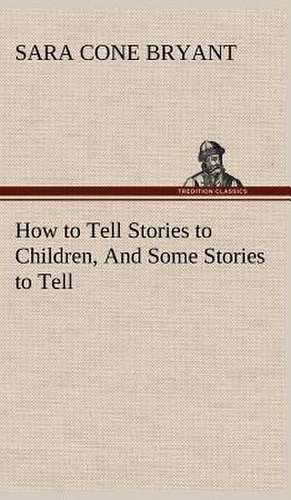 How to Tell Stories to Children, and Some Stories to Tell: Prior, Congreve, Blackmore, Pope de Sara Cone Bryant