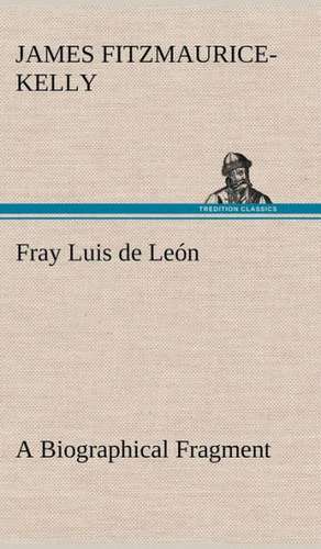 Fray Luis de Le N a Biographical Fragment: Waller, Milton, Cowley de James Fitzmaurice-Kelly