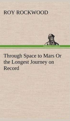 Through Space to Mars or the Longest Journey on Record: Waller, Milton, Cowley de Roy Rockwood