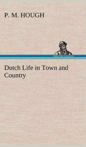 Dutch Life in Town and Country de P. M. Hough