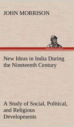 New Ideas in India During the Nineteenth Century a Study of Social, Political, and Religious Developments: Exploring the Island de John Morrison