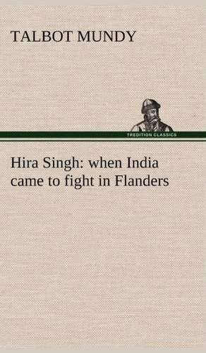 Hira Singh: When India Came to Fight in Flanders de Talbot Mundy