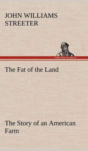 The Fat of the Land the Story of an American Farm: Oriental and Occidental, Antique & Modern a Handbook for Ready Reference de John Williams Streeter