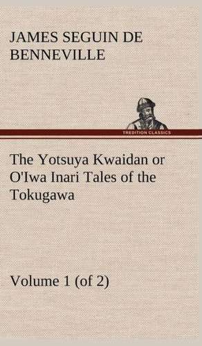 The Yotsuya Kwaidan or O'Iwa Inari Tales of the Tokugawa, Volume 1 (of 2) de James S. (James Seguin) De Benneville