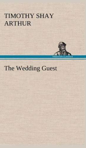 The Wedding Guest de T. S. (Timothy Shay) Arthur