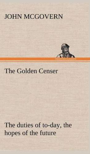 The Golden Censer the Duties of To-Day, the Hopes of the Future: Treasures of the Island de John McGovern