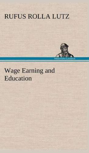 Wage Earning and Education de Rufus Rolla Lutz