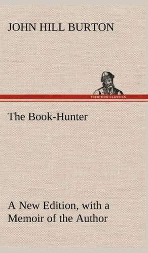 The Book-Hunter a New Edition, with a Memoir of the Author: With Special Reference to the Use of Alcoholic Drinks and Narcotics de John Hill Burton