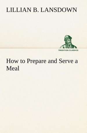 How to Prepare and Serve a Meal; And Interior Decoration: The Age of Fable de Lillian B. Lansdown