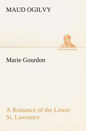 Marie Gourdon A Romance of the Lower St. Lawrence de Maud Ogilvy