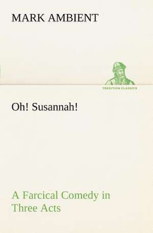 Oh! Susannah! A Farcical Comedy in Three Acts de Mark Ambient