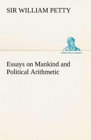 Essays on Mankind and Political Arithmetic de Sir William Petty