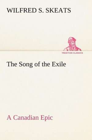 The Song of the Exile¿A Canadian Epic de Wilfred S. Skeats