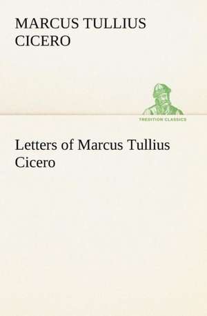 Letters of Marcus Tullius Cicero de Marcus Tullius Cicero