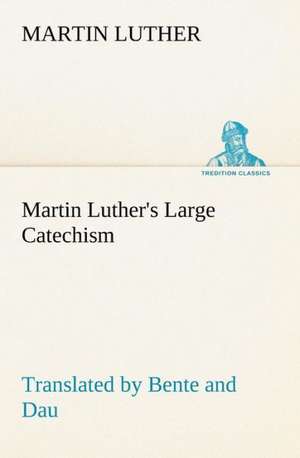 Martin Luther's Large Catechism, translated by Bente and Dau de Martin Luther