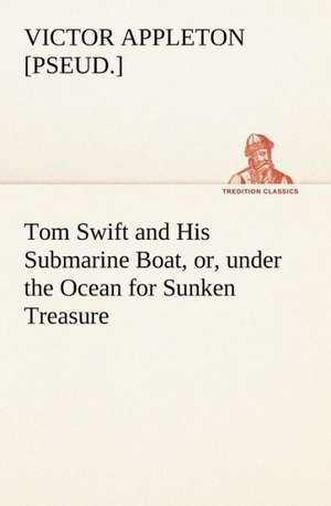 Tom Swift and His Submarine Boat, or, under the Ocean for Sunken Treasure de Victor [pseud. Appleton