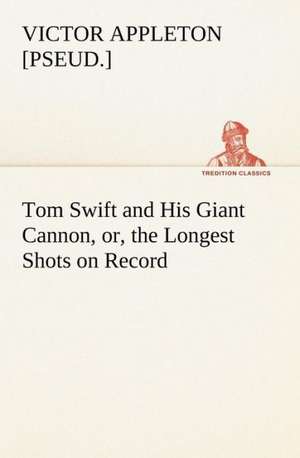 Tom Swift and His Giant Cannon, or, the Longest Shots on Record de Victor [pseud. Appleton