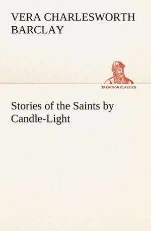 Stories of the Saints by Candle-Light de Vera C. (Vera Charlesworth) Barclay