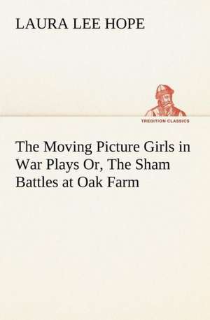 The Moving Picture Girls in War Plays Or, The Sham Battles at Oak Farm de Laura Lee Hope