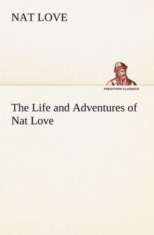 The Life and Adventures of Nat Love Better Known in the Cattle Country as "Deadwood Dick" de Nat Love