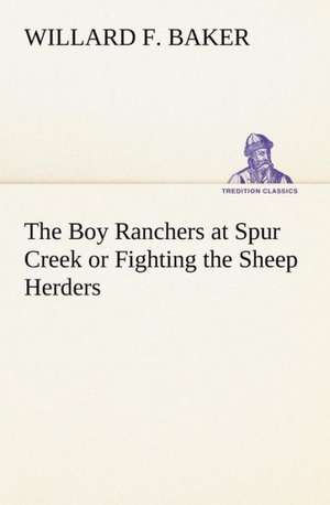 The Boy Ranchers at Spur Creek or Fighting the Sheep Herders de Willard F. Baker