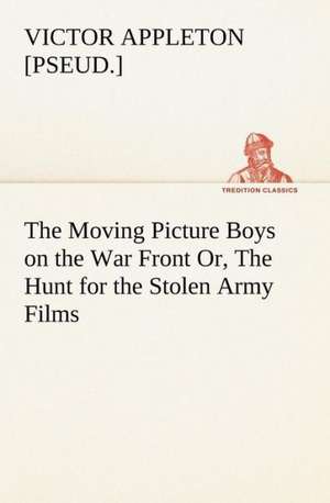 The Moving Picture Boys on the War Front Or, The Hunt for the Stolen Army Films de Victor [pseud. Appleton