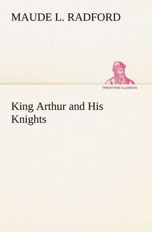 King Arthur and His Knights de Maude L. Radford