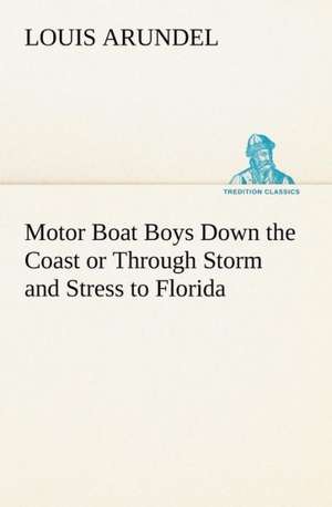 Motor Boat Boys Down the Coast or Through Storm and Stress to Florida de Louis Arundel