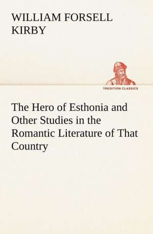 The Hero of Esthonia and Other Studies in the Romantic Literature of That Country de W. F. (William Forsell) Kirby