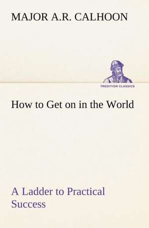 How to Get on in the World a Ladder to Practical Success: With Specimens of Esperanto and Grammar de Major A. R. Calhoon