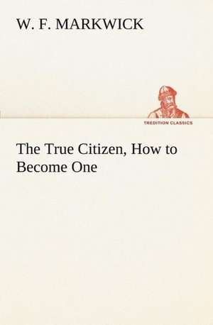 The True Citizen, How to Become One de W. F. Markwick