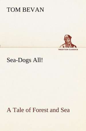 Sea-Dogs All! A Tale of Forest and Sea de Tom Bevan