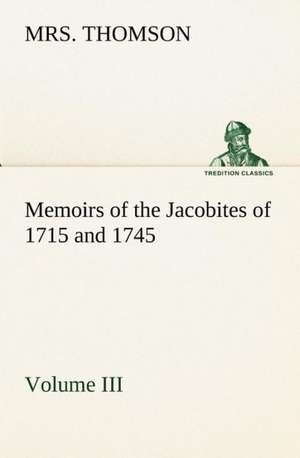 Memoirs of the Jacobites of 1715 and 1745 Volume III. de Thomson