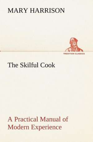 The Skilful Cook A Practical Manual of Modern Experience de Mary Harrison