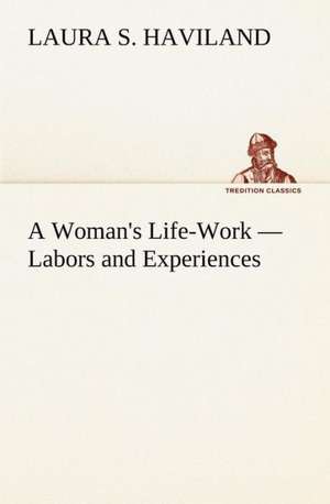 A Woman's Life-Work - Labors and Experiences de Laura S. Haviland