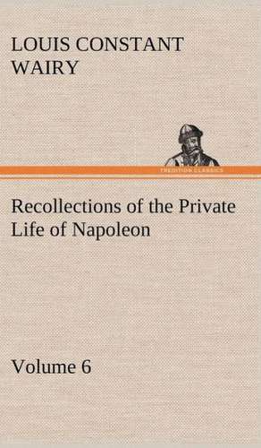 Recollections of the Private Life of Napoleon - Volume 06 de Louis Constant Wairy