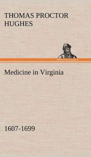 Medicine in Virginia, 1607-1699 de Thomas Proctor Hughes