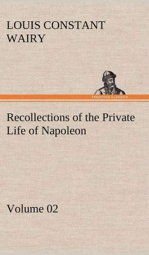 Recollections of the Private Life of Napoleon - Volume 02 de Louis Constant Wairy