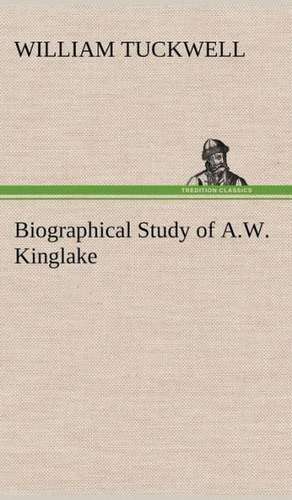 Biographical Study of A.W. Kinglake de William Tuckwell