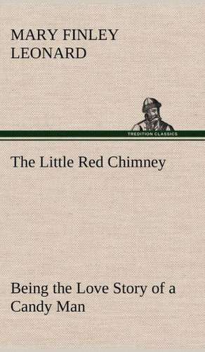 The Little Red Chimney Being the Love Story of a Candy Man de Mary Finley Leonard